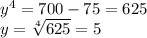 y^{4} =700-75=625 \\ 
y= \sqrt[4]{625} =5