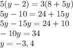 5(y-2) = 3(8+5y) \\ 
5y-10 = 24+15y \\ 
5y-15y=24+10 \\ 
-10y=34 \\ 
y=-3,4