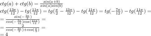 ctg(a)+ctg(b)= \frac{sin(a+b)}{sin(a)sin(b)} \\ 
ctg( \frac{13 \pi }{12})-tg( \frac{11 \pi }{12} )= tg( \frac{ \pi }{2}- \frac{13 \pi }{12} )-tg( \frac{11 \pi }{12} )= tg( -\frac{7 \pi }{12} )-tg( \frac{11 \pi }{12} )= \\ = \frac{sin(- \frac{3 \pi }{2} )}{cos(- \frac{7 \pi }{12})cos( \frac{11 \pi }{12}) }= \\ =
 \frac{2}{cos(- \frac{3 \pi }{2})+cos( \frac{ \pi }{3}) } }= \\ 
=4
