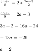 \frac{3a + 2}{8} = 2* \frac{2a - 3}{2} 
 \\ \\ \frac{3a + 2}{8} = 2a - 3
 \\ \\ 3a + 2 = 16a - 24
 \\ \\ - 13a = - 26
 \\ \\ a = 2