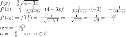 f(x)= \frac{2}{3} \sqrt{4-3x} \\\ f'(x)= \frac{2}{3} \cdot \frac{1}{2\sqrt{4-3x}} \cdot (4-3x)'=\frac{1}{3\sqrt{4-3x}} \cdot (-3)=-\frac{1}{\sqrt{4-3x}} \\\ f'(x_0)=f'(\frac{1}{3} ) =-\frac{1}{\sqrt{4-3\cdot \frac{1}{3} }} = -\frac{1}{\sqrt{4-1}} =-\frac{1}{\sqrt{3}} =- \frac{ \sqrt{3} }{3} \\\ \mathrm{tg} \alpha =- \frac{ \sqrt{3} }{3}
\\\
 \alpha =- \frac{ \pi }{6} + \pi n, \ n\in Z