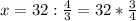 x = 32 : \frac{4}{3} = 32 * \frac{3}{4} 
