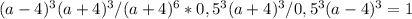 (a-4)^3(a+4)^3/(a+4)^6*0,5^3(a+4)^3/0,5^3(a-4)^3=1
