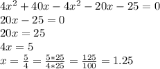 4 x^{2} +40x-4 x^{2} -20x-25=0 \\ 
20x-25=0 \\ 20x=25 \\ 4x=5 \\ x= \frac{5}{4}= \frac{5*25}{4*25}= \frac{125}{100}=1.25