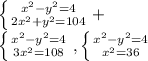\left \{ {{ x^{2} -y^{2}=4 } \atop {2 x^{2} + y^{2} =104}} \right. +


 \left \{ {{ x^{2} - y^{2} =4} \atop {3 x^{2} =108}} \right. , \left \{ {{ x^{2} -y ^{2} =4} \atop { x^{2} =36}} \right.
