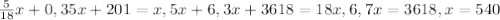 \frac{5}{18} x+0,35x+201=x, 
5x+6,3x+3618=18x,
6,7x=3618,
x=540