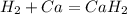 H_{2} + Ca = Ca H_{2} 
