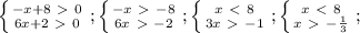 \left \{ {{-x+8\ \textgreater \ 0} \atop {6x+2\ \textgreater \ 0}} \right.;
\left \{ {{-x\ \textgreater \ -8} \atop {6x\ \textgreater \ -2}} \right.;
\left \{ {{x\ \textless \ 8} \atop {3x\ \textgreater \ -1}} \right.;
\left \{ {{x\ \textless \ 8} \atop {x\ \textgreater \ -\frac{1}{3}}} \right.;