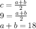 c= \frac{a+b}{2} 
\\\
9= \frac{a+b}{2} 
\\\
a+b=18