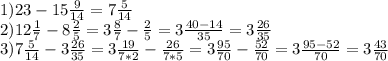 1) 23-15 \frac{9}{14}=7 \frac{5}{14} \\ 
2) 12 \frac{1}{7}-8 \frac{2}{5} =3 \frac{8}{7} - \frac{2}{5}=3 \frac{40-14}{35}=3 \frac{26}{35} \\ 
3) 7 \frac{5}{14}-3 \frac{26}{35} =3 \frac{19}{7*2}- \frac{26}{7*5} =3 \frac{95}{70}- \frac{52}{70}=3 \frac{95-52}{70}=3 \frac{43}{70}
