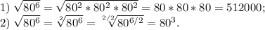 1)\; \sqrt{80^6}=\sqrt{80^2*80^2*80^2}=80*80*80=512000;\\
2)\;\sqrt{80^6}=\sqrt[2]{80^6}=\sqrt[2/2]{80^{6/2}}=80^3.