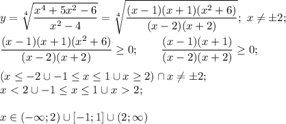 \displaystyle y=\sqrt[4]{\frac{x^4+5x^2-6}{x^2-4}}= \sqrt[4]{\frac{(x-1)(x+1)(x^2+6)}{(x-2)(x+2)}}; \ x \neq \pm 2; \\ \\ \frac{(x-1)(x+1)(x^2+6)}{(x-2)(x+2)} \geq 0; \qquad \frac{(x-1)(x+1)}{(x-2)(x+2)}\geq 0; \\ \\ 
(x \leq -2 \cup -1 \leq x \leq 1 \cup x \geq 2) \cap x \neq \pm2; \\
x\ \textless \ 2 \cup -1 \leq x \leq 1 \cup x\ \textgreater \ 2; \\ \\ 
x \in(-\infty;2) \cup [-1;1]\cup (2;\infty)