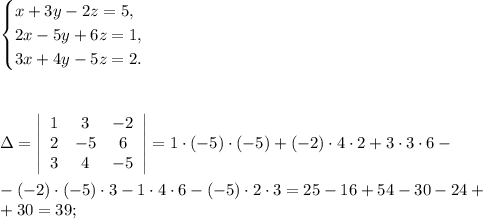 \begin{equation*}
 \begin{cases}
 x+3y-2z=5, 
 \\
 2x-5y+6z=1,
 \\
 3x+4y-5z=2.
 \end{cases}
\end{equation*}
\\\\\\\\
\Delta= \left|\begin{array}{ccc}1&3&-2\\2&-5&6\\3&4&-5\end{array}\right|=1\cdot(-5) \cdot(-5)+(-2)\cdot4\cdot2+3\cdot3\cdot6-\\\\-(-2)\cdot(-5)\cdot3-1\cdot4\cdot6-(-5)\cdot2\cdot3=25-16+54-30-24+\\+30=39;