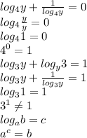 log_4y+ \frac{1}{log_4y} =0 \\ 
log_4 \frac{y}{y}=0 \\ log_41=0 \\ 4^0=1 \\ 
log_3y+log_y3=1 \\ 
log_3y+ \frac{1}{log_3y} =1 \\ log_31=1 \\ 
 3^1 \neq 1
 \\ log_ab=c \\ a^c=b \\
