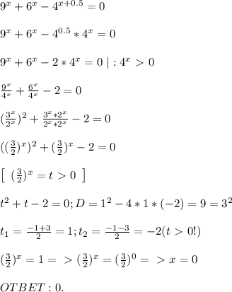 9^x+6^x-4^{x+0.5}=0 \\ \\
9^x+6^x-4^{0.5}*4^x=0 \\ \\
9^x+6^x-2*4^x=0 \ | : 4^x \ \textgreater \ 0 \\ \\
\frac{9^x}{4^x}+\frac{6^x}{4^x}-2=0 \\ \\
(\frac{3^x}{2^x})^2 + \frac{3^x*2^x}{2^x*2^x}-2=0 \\ \\
((\frac{3}{2})^x)^2+(\frac{3}{2})^x-2=0 \\ \\
 \left[\begin{array}{c}(\frac{3}{2})^x = t \ \textgreater \ 0\end{array}\right] \\ \\
t^2+t-2=0; D = 1^2-4*1*(-2) = 9 = 3^2 \\ \\
t_1=\frac{-1+3}{2}=1; t_2=\frac{-1-3}{2} = -2 (t\ \textgreater \ 0 !) \\ \\
(\frac{3}{2})^x=1 =\ \textgreater \ (\frac{3}{2})^x = (\frac{3}{2}) ^ 0 =\ \textgreater \ x = 0
\\ \\ OTBET: 0.