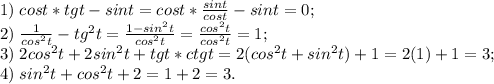1)\;cost*tgt-sint=cost*\frac{sint}{cost}-sint=0; \\
2)\; \frac{1}{cos^2t}-tg^2t=\frac{1-sin^2t}{cos^2t}=\frac{cos^2t}{cos^2t}=1;\\
3)\; 2cos^2t+2sin^2t+tgt*ctgt=2(cos^2t+sin^2t)+1=2(1)+1=3;\\
4)\; sin^2t+cos^2t+2=1+2=3.