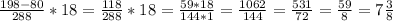 \frac{198-80}{288}*18= \frac{118}{288}*18= \frac{59*18}{144*1}= \frac{1062}{144}= \frac{531}{72}=
 \frac{59}{8}=7 \frac{3}{8}