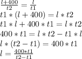 \frac{l+400}{t2}=\frac{l}{t1}\\
t1*(l+400)=l*t2\\
t1*l+400*t1=l*t2\\
400*t1=l*t2-t1*l\\
l*(t2-t1)=400*t1\\
l=\frac{400*t1}{t2-t1}\\
