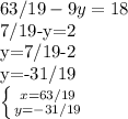 63/19-9y=18

7/19-y=2

y=7/19-2

y=-31/19

 \left \{ {{x=63/19} \atop {y=-31/19}} \right.