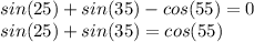 sin(25)+sin(35)-cos(55)=0 \\ 
sin(25)+sin(35)=cos(55)