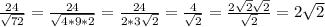 \frac{24}{ \sqrt{72} } = \frac{24}{ \sqrt{4*9*2} } =\frac{24}{ 2*3\sqrt{2} } =
\frac{4}{ \sqrt{2} } =\frac{2 \sqrt{2} \sqrt{2} }{ \sqrt{2} } =2 \sqrt{2}
