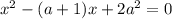 x^{2} -(a+1)x+2 a^{2} =0
