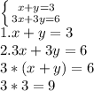 \left \{ {{x+y=3} \atop {3x+3y=6}} \right. \\ 
1. x+y=3 \\ 2.3x+3y=6 \\ 3*(x+y)=6 \\ 3*3=9