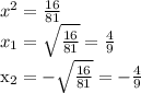 x^{2} = \frac{16}{81} \\ 
 x_{1} = \sqrt{ \frac{16}{81} } =\frac{4}{9}

 x_{2} = -\sqrt{ \frac{16}{81} } =-\frac{4}{9}