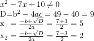 x^{2} -7x+10 \neq 0

D=b^2 -4ac=49-40=9

x_{1} = \frac{-b+ \sqrt{D} }{2a}= \frac{7+3}2} =5 

x_{2} = \frac{-b- \sqrt{D} }{2a}= \frac{7-3}2}=2
