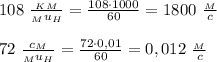 108 \ \frac{_K_M}{_Mu_H}= \frac{108\cdot 1000}{60}= 1800 \ \frac{_M}{c} \\ \\
72 \ \frac{c_M}{_Mu_H} = \frac{72 \cdot 0,01 }{60}= 0,012
\ \frac{_M}{c}