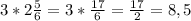 3* 2\frac{5}{6} =3* \frac{17}{6} = \frac{17}{2} =8,5