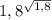 1,8^{ \sqrt{1,8} }