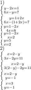 1) \\\left \{ {{y-2x=1} \atop {6x-y=7}} \right. \\ \left \{ {{y=1+2x} \atop {6x-(1+2x)=7}} \right. \\ \left \{ {{y=1-2x} \atop {4x=8}} \right. \\ \left \{ {{y=1-2x} \atop {x=2}} \right. \\ \left \{ {{y=5} \atop {x=2}} \right. \\
2) \\ \left \{ {{x=2-y} \atop {3x-2y=11}} \right. \\ \left \{ {{x=2-y} \atop {3(2-y)-2y=11}} \right. \\ \left \{ {{x=2-y} \atop {y=-1}} \right. \\ \left \{ {{x=3} \atop {y=-1}} \right.