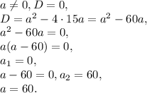 a \neq 0, D=0, \\ D=a^2-4\cdot15a=a^2-60a, \\ a^2-60a=0, \\ a(a-60)=0, \\ a_1=0, \\ a-60=0, a_2=60, \\ a=60.
