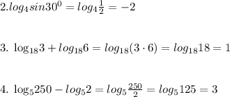 2. log_{4}sin30 ^{0} = log_{4} \frac{1}{2}=-2 \\ \\ 

3. log_{18}3+log_{18}6=log_{18}(3\cdot 6)=log_{18}18=1 \\ \\ 

4. log_{5}250-log_{5}2=log_{5} \frac{250}{2}=log_{5}125=3 
