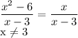 \displaystyle \frac{x^2-6}{x-3}= \frac{x}{x-3}

x \neq 3

