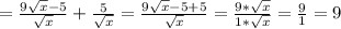 =\frac{9\sqrt{x}-5}{\sqrt{x}}+\frac{5}{\sqrt{x}}=
\frac{9\sqrt{x}-5+5}{\sqrt{x}}=\frac{9*\sqrt{x}}{1*\sqrt{x}}=\frac{9}{1}=9