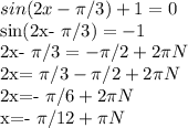 sin(2x- \pi /3)+1=0

sin(2x- \pi /3)=-1

2x- \pi /3=- \pi /2+2 \pi N

2x= \pi /3- \pi /2+2 \pi N

2x=- \pi /6+2 \pi N

x=- \pi /12+ \pi N
