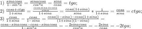 1) \; \frac{sinacosa}{1-sin^2a}=\frac{sinacosa}{cos^2a}=\frac{sina}{cosa}=tga;\\
2)\; \frac{cosa+ctga}{1+sina}=\frac{\frac{cosasina+cosa}{sina}}{1+sina}=\frac{cosa(1+sina)}{sina}*\frac{1}{1+sina}=\frac{cosa}{sina}=ctga;\\
3)\; \frac{cosa}{1+sina} - \frac{cosa}{1-sina}= \frac{cosa(1-sina)-cosa(1+sina)}{(1+sina)(1-sina)}=\\ \frac{cosa-sinacosa-cosa-sinacosa}{1-sin^2a}=-\frac{2sinacosa}{cos^2a}=-\frac{2sina}{cosa}=-2tga;\\
