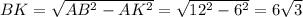 BK=\sqrt{AB^2-AK^2}= \sqrt{12^2-6^2}=6 \sqrt{3} 
