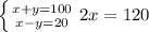 \left \{ {{x+y=100} \atop {x-y=20}} \right. 
2x=120