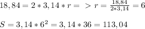 18,84=2*3,14*r =\ \textgreater \ r= \frac{18,84}{2*3,14} =6\\\\
S=3,14*6^2=3,14*36=113,04