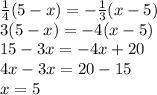 \frac{1}{4} (5-x)=- \frac{1}{3} (x-5)\\
3(5-x)=-4(x-5)\\
15-3x=-4x+20\\
4x-3x=20-15\\
x=5