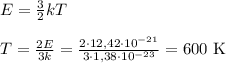 E = \frac{3}{2}kT \\\\
T = \frac{2E}{3k} = \frac{2\cdot12,42\cdot10^{-21}}{3\cdot1,38\cdot10^{-23}} = 600 \text{ K}