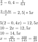 \frac{2}{x} -0,4= \frac{1}{0,4} \\\\
 \frac{2-0,4x}{x} =2,5|*5x\\\\
5(2-0,4x)=12,5x\\
10-2x=12,5x\\
10=14,5x\\
x= \frac{10}{14,5} = \frac{100}{145} = \frac{20}{29}