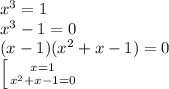 x^3 = 1\\
x^3-1 = 0\\
(x-1)(x^2+x-1) = 0\\
 \left [ {{x=1} \atop {x^2+x-1 =0}} \right.