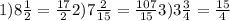 1)8 \frac{1}{2}= \frac{17}{2} 
2) 7\frac{2}{15}= \frac{107}{15} 
3)3 \frac{3}{4}= \frac{15}{4}
