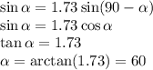 \sin\alpha = 1.73\sin(90-\alpha)\\
\sin\alpha = 1.73\cos\alpha\\
\tan\alpha = 1.73\\
\alpha = \arctan(1.73) = 60