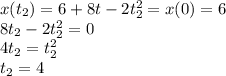 x(t_2) = 6+8t-2t_2^2 = x(0) = 6\\
8t_2-2t_2^2 = 0\\
4t_2 = t_2^2\\
t_2 = 4