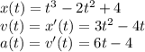 x(t)=t^3-2t^2+4\\
v(t)=x'(t)=3t^2-4t\\
a(t)=v'(t)=6t-4